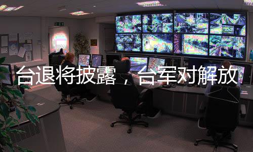 臺(tái)退將披露，臺(tái)軍對(duì)解放軍失去預(yù)警能力