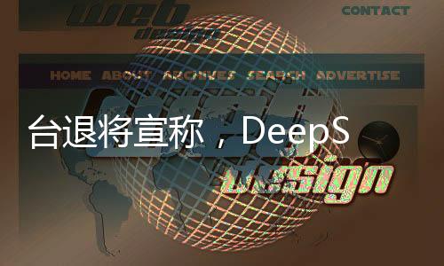 臺(tái)退將宣稱，DeepSeek僅是序幕，未來或有更多技術(shù)亮相