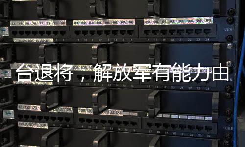 臺(tái)退將，解放軍有能力由演轉(zhuǎn)戰(zhàn)
