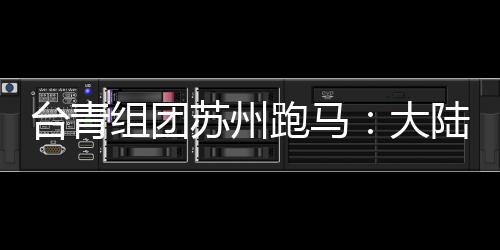 臺(tái)青組團(tuán)蘇州跑馬：大陸那么大，我想多跑跑