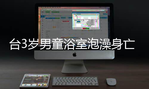 臺3歲男童浴室泡澡身亡，父親被調(diào)查，事件背后隱藏的真相令人深思