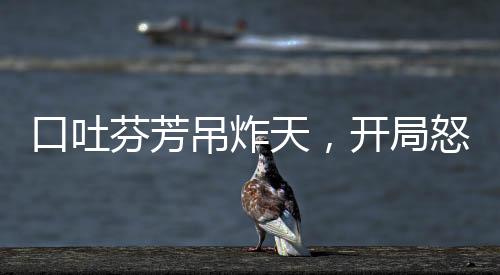 口吐芬芳吊炸天，開局怒撕娛樂圈