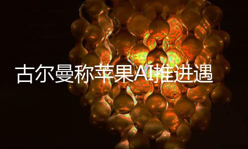 古爾曼稱蘋果AI推進(jìn)遇障礙，技術(shù)挑戰(zhàn)與市場策略的雙重困擾