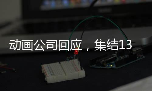 動(dòng)畫(huà)公司回應(yīng)，集結(jié)138家同行共推哪吒2，行業(yè)力量鑄就動(dòng)畫(huà)新輝煌