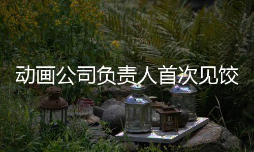 動畫公司負責人首次見餃子顯緊張，揭示背后故事與期待