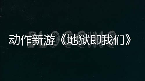 動作新游《地獄即我們》調(diào)查玩法預(yù)告 探索揭露真相