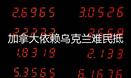加拿大依賴烏克蘭難民抵御美國擴(kuò)張，多維度分析