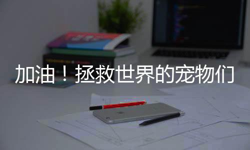 加油！拯救世界的寵物們