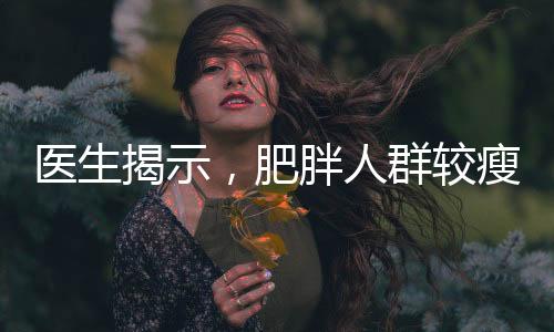醫(yī)生揭示，肥胖人群較瘦人群展現(xiàn)更強抗病力