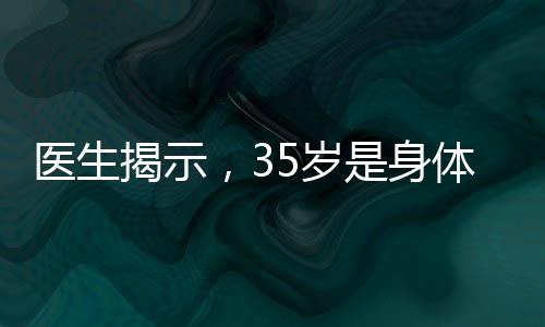 醫(yī)生揭示，35歲是身體巔峰，各項(xiàng)身體指標(biāo)均處于最佳狀態(tài)
