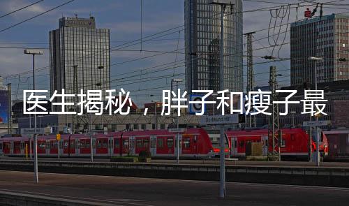 醫(yī)生揭秘，胖子和瘦子最大的區(qū)別