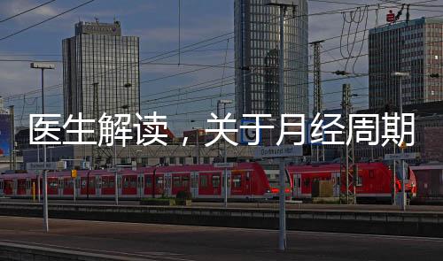 醫(yī)生解讀，關(guān)于月經(jīng)周期的正常月經(jīng)量，了解你的生理健康