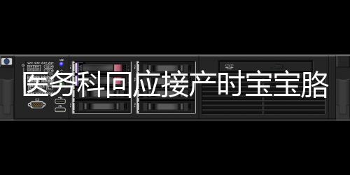 醫(yī)務科回應接產時寶寶胳膊被拽骨折，事件調查與責任追究