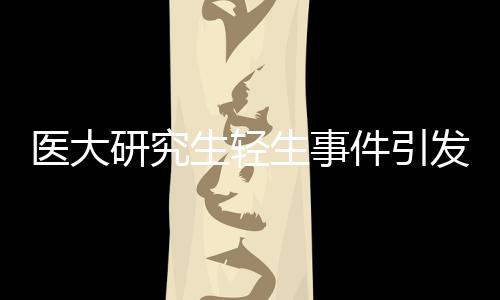 醫(yī)大研究生輕生事件引發(fā)關(guān)注，校方責(zé)任引發(fā)爭議