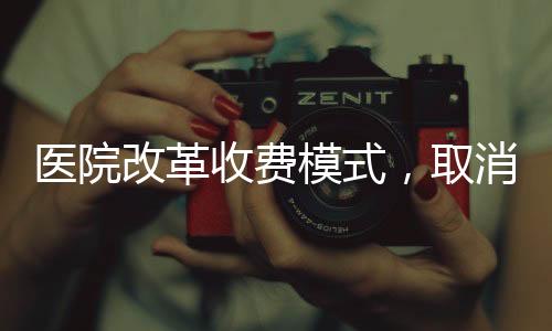 醫(yī)院改革收費(fèi)模式，取消門(mén)診預(yù)交金