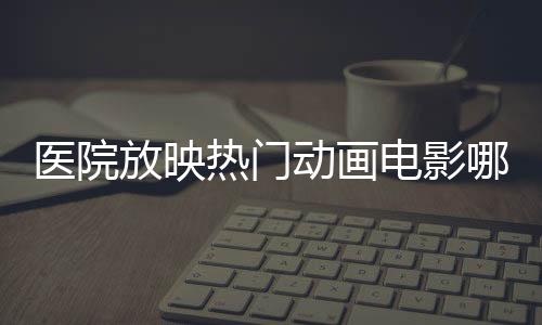 醫(yī)院放映熱門動(dòng)畫電影哪吒2，文化醫(yī)療融合，創(chuàng)新服務(wù)體驗(yàn)