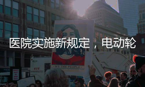醫(yī)院實施新規(guī)定，電動輪椅禁止進入