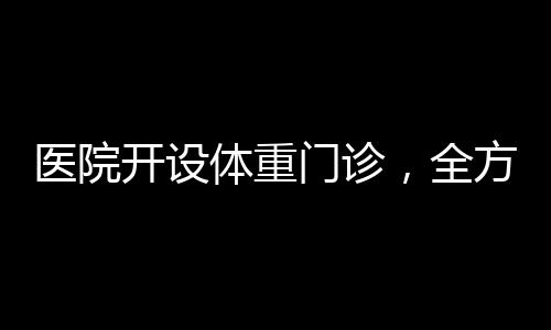 醫(yī)院開設(shè)體重門診，全方位關(guān)注患者健康管理