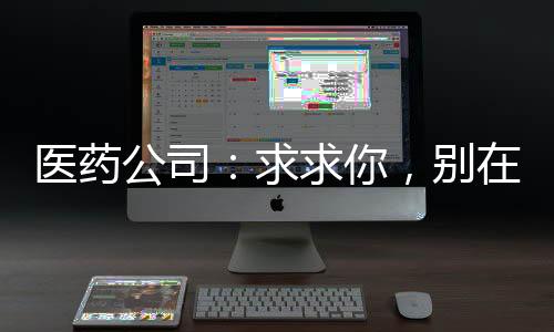 醫(yī)藥公司：求求你，別在砍價了！