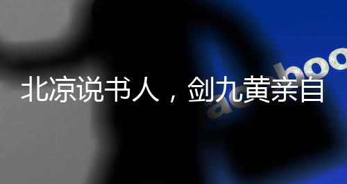 北涼說(shuō)書人，劍九黃親自為我斟酒