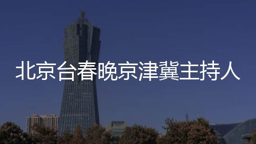 北京臺(tái)春晚京津冀主持人接力合唱，共慶新春佳節(jié)