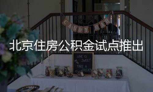 北京住房公積金試點(diǎn)推出新功能，直接支付房租