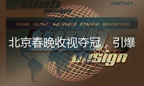北京春晚收視奪冠，引爆全民春節(jié)狂歡！
