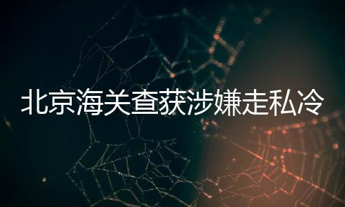 北京海關(guān)查獲涉嫌走私冷凍豬肚，共達(dá)27.7千克，嚴(yán)厲打擊走私行為保護(hù)民眾食品安全