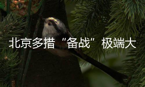 北京多措“備戰(zhàn)”極端大風天氣來襲 警惕“狹管效應(yīng)”