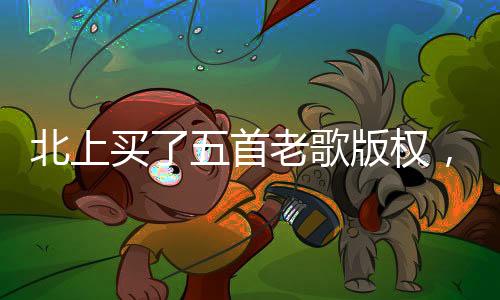 北上買了五首老歌版權(quán)，重啟音樂旅程的一二三四五