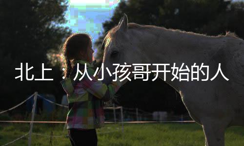 北上：從小孩哥開(kāi)始的人生贏(yíng)家