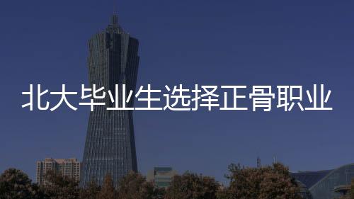 北大畢業(yè)生選擇正骨職業(yè)引發(fā)爭(zhēng)議，被踢出班級(jí)群