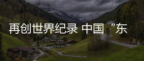 再創(chuàng)世界紀(jì)錄 中國“東方超環(huán)”實(shí)現(xiàn)億度千秒高約束模等離子體運(yùn)行