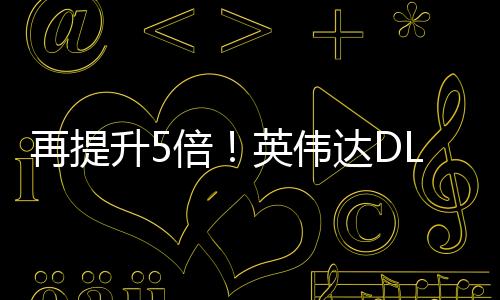 再提升5倍！英偉達(dá)DLSS多幀生成未來(lái)可生成16幀