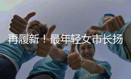 再履新！最年輕女市長揚帆未來