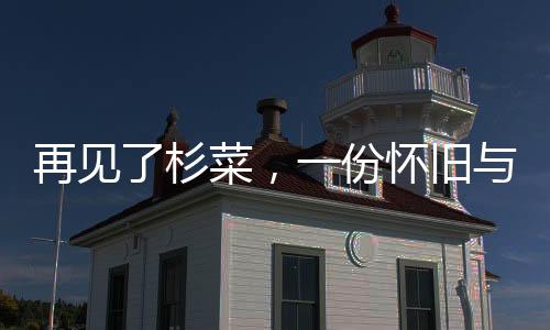 再見(jiàn)了杉菜，一份懷舊與期許交織的告別宣言