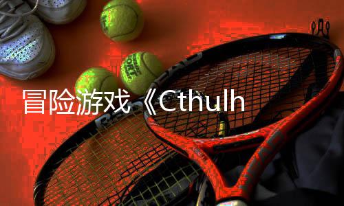 冒險游戲《Cthulhu: The Cosmic Abyss》Steam頁面上線 明年發(fā)售