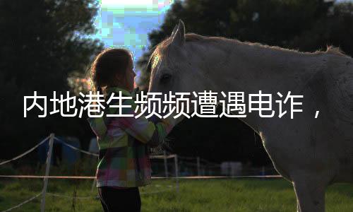 內(nèi)地港生頻頻遭遇電詐，如何防范與應(yīng)對(duì)？
