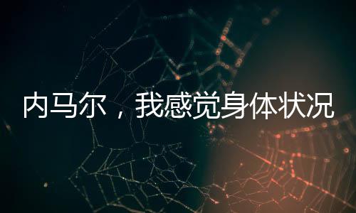 內(nèi)馬爾，我感覺身體狀況越來越好