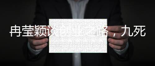 冉瑩穎談創(chuàng)業(yè)之路，九死一生的選擇與堅持