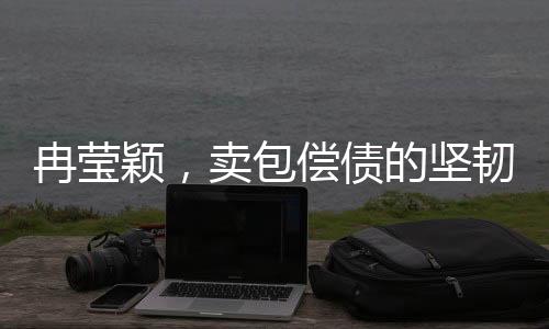 冉瑩穎，賣包償債的堅(jiān)韌之旅
