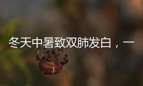 冬天中暑致雙肺發(fā)白，一種特殊病例的警示