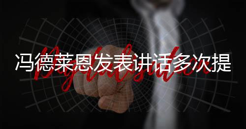 馮德萊恩發(fā)表講話多次提及中國，中歐關(guān)系的新視角