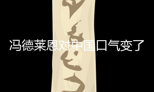 馮德萊恩對中國口氣變了，新的中歐關系展望