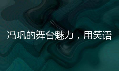 馮鞏的舞臺魅力，用笑語傳承快樂，我想死你們了