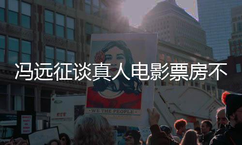 馮遠征談?wù)嫒穗娪捌狈坎蝗缒倪?，行業(yè)觀察與反思