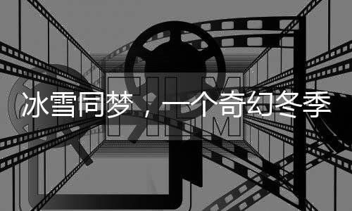 冰雪同夢，一個奇幻冬季的溫暖故事