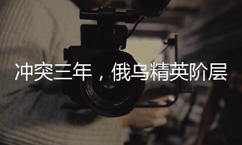 沖突三年，俄烏精英階層應(yīng)該反思什么？