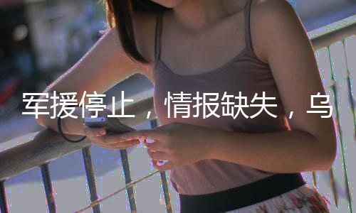 軍援停止，情報(bào)缺失，烏克蘭能撐多久？
