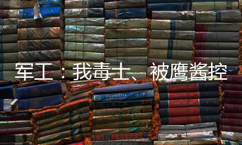 軍工：我毒士、被鷹醬控訴反人類